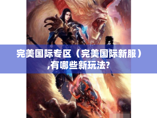 完美国际专区(完美国际新服),有哪些新玩法? 完美国际专区(完美国际新服),有哪些新玩法?