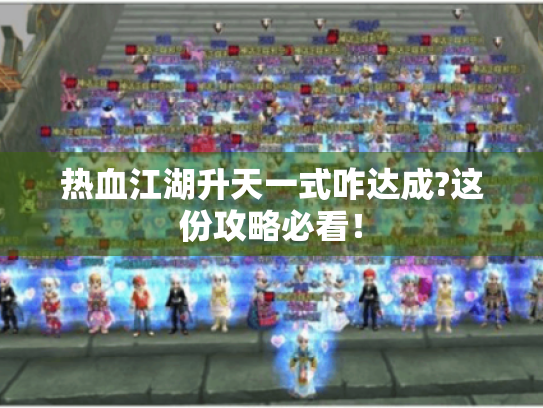 热血江湖升天一式咋达成?这份攻略必看! 热血江湖升天一式咋达成?这份攻略必看!