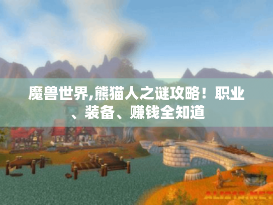 魔兽世界,熊猫人之谜攻略!职业、装备、赚钱全知道 魔兽世界,熊猫人之谜攻略!职业、装备、赚钱全知道