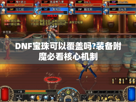 DNF宝珠可以覆盖吗?装备附魔必看核心机制 DNF宝珠可以覆盖吗?装备附魔必看核心机制