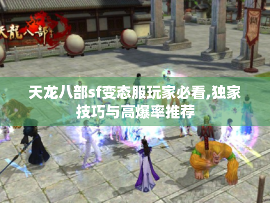 天龙八部sf变态服玩家必看,独家技巧与高爆率推荐 天龙八部sf变态服玩家必看,独家技巧与高爆率推荐