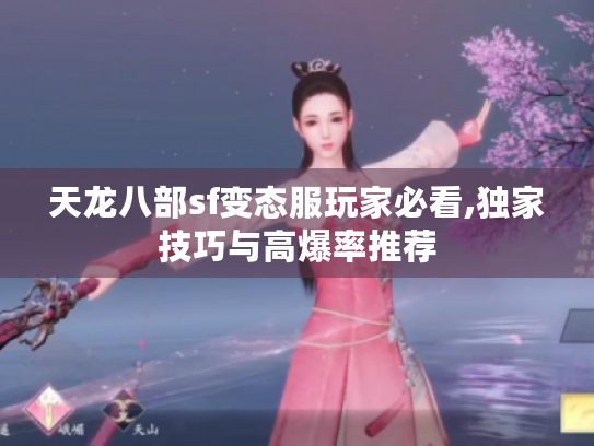 天龙八部sf变态服玩家必看,独家技巧与高爆率推荐 天龙八部sf变态服玩家必看,独家技巧与高爆率推荐