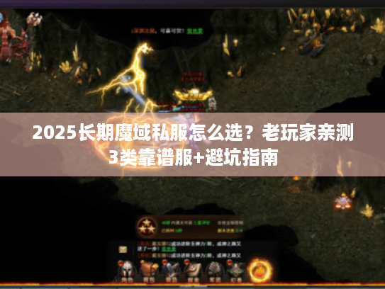 2025长期魔域私服怎么选?老玩家亲测3类靠谱服+避坑指南 2025长期魔域私服怎么选?老玩家亲测3类靠谱服+避坑指南