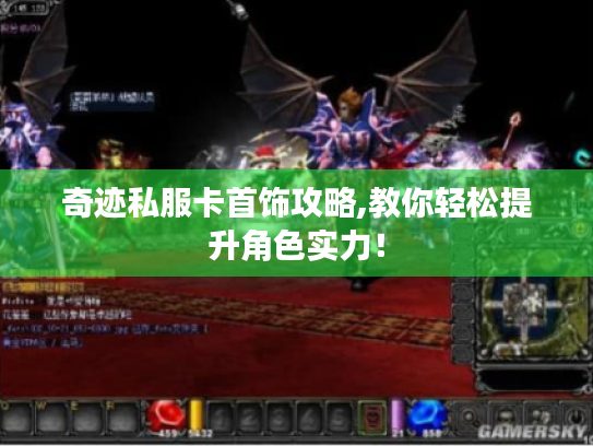 奇迹私服卡首饰攻略,教你轻松提升角色实力! 奇迹私服卡首饰攻略,教你轻松提升角色实力!