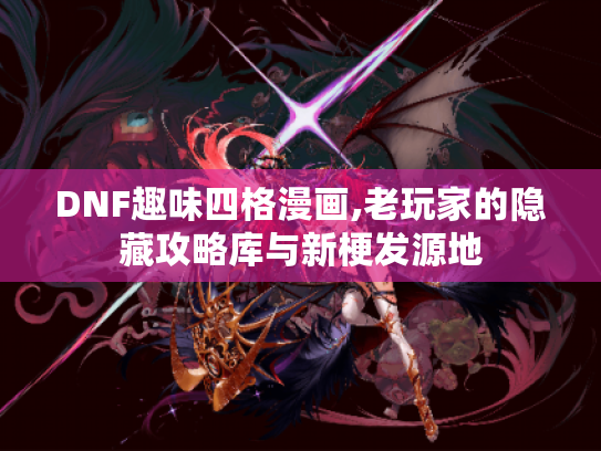 DNF趣味四格漫画,老玩家的隐藏攻略库与新梗发源地 DNF趣味四格漫画,老玩家的隐藏攻略库与新梗发源地