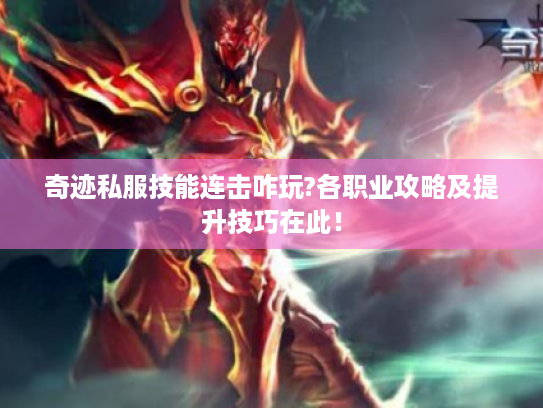 奇迹私服技能连击咋玩?各职业攻略及提升技巧在此! 奇迹私服技能连击咋玩?各职业攻略及提升技巧在此!