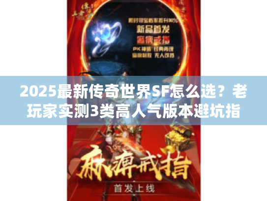 2025最新传奇世界SF怎么选？老玩家实测3类高人气版本避坑指南