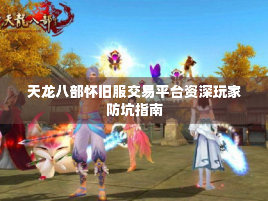 天龙八部怀旧服交易平台资深玩家防坑指南