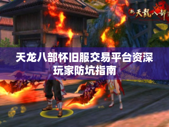 天龙八部怀旧服交易平台资深玩家防坑指南