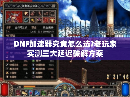 DNF加速器究竟怎么选?老玩家实测三大延迟破解方案 DNF加速器究竟怎么选?老玩家实测三大延迟破解方案