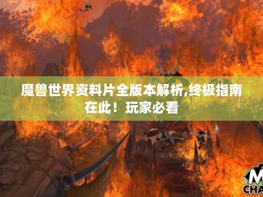 魔兽世界资料片全版本解析,终极指南在此!玩家必看 魔兽世界资料片全版本解析,终极指南在此!玩家必看
