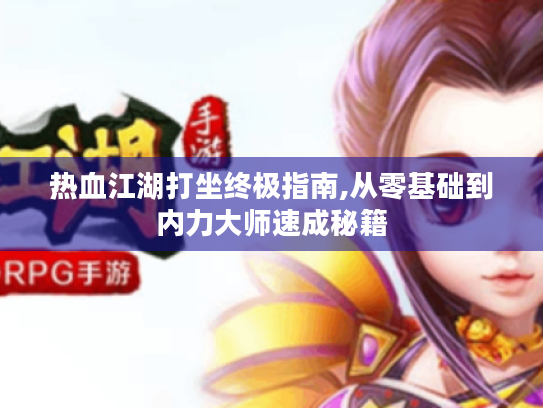 热血江湖打坐终极指南,从零基础到内力大师速成秘籍 热血江湖打坐终极指南,从零基础到内力大师速成秘籍