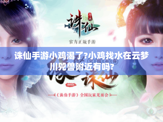 诛仙手游小鸡渴了?小鸡找水在云梦川兕兽附近有吗? 诛仙手游小鸡渴了?小鸡找水在云梦川兕兽附近有吗?