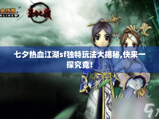 七夕热血江湖sf独特玩法大揭秘,快来一探究竟! 七夕热血江湖sf独特玩法大揭秘,快来一探究竟!