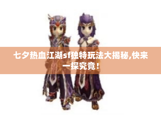 七夕热血江湖sf独特玩法大揭秘,快来一探究竟! 七夕热血江湖sf独特玩法大揭秘,快来一探究竟!