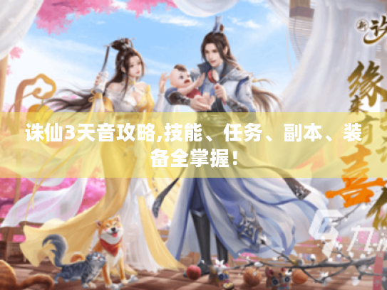 诛仙3天音攻略,技能、任务、副本、装备全掌握! 诛仙3天音攻略,技能、任务、副本、装备全掌握!