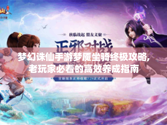 梦幻诛仙手游梦魇坐骑终极攻略,老玩家必看的高效养成指南 梦幻诛仙手游梦魇坐骑终极攻略,老玩家必看的高效养成指南