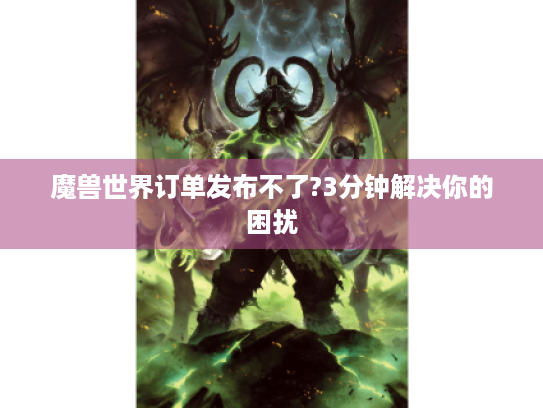 魔兽世界订单发布不了?3分钟解决你的困扰 魔兽世界订单发布不了?3分钟解决你的困扰