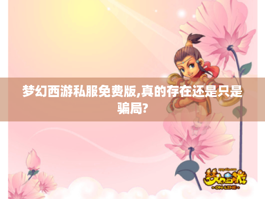 梦幻西游私服免费版,真的存在还是只是骗局? 梦幻西游私服免费版,真的存在还是只是骗局?