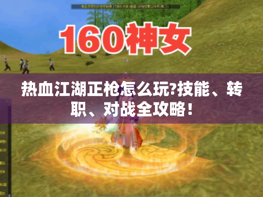 热血江湖正枪怎么玩?技能、转职、对战全攻略！