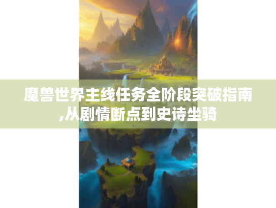 魔兽世界主线任务全阶段突破指南,从剧情断点到史诗坐骑 魔兽世界主线任务全阶段突破指南,从剧情断点到史诗坐骑