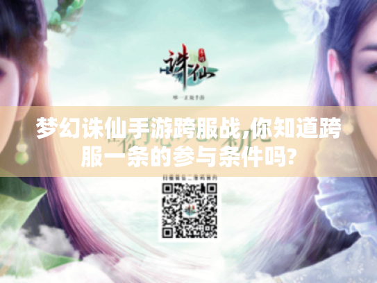 梦幻诛仙手游跨服战,你知道跨服一条的参与条件吗? 梦幻诛仙手游跨服战,你知道跨服一条的参与条件吗?