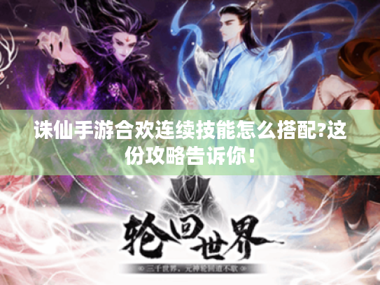 诛仙手游合欢连续技能怎么搭配?这份攻略告诉你! 诛仙手游合欢连续技能怎么搭配?这份攻略告诉你!