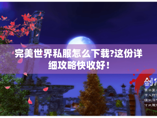 完美世界私服怎么下载?这份详细攻略快收好! 完美世界私服怎么下载?这份详细攻略快收好!