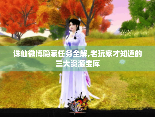 诛仙微博隐藏任务全解,老玩家才知道的三大资源宝库 诛仙微博隐藏任务全解,老玩家才知道的三大资源宝库