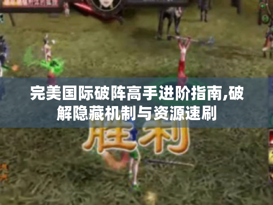 完美国际破阵高手进阶指南,破解隐藏机制与资源速刷 完美国际破阵高手进阶指南,破解隐藏机制与资源速刷