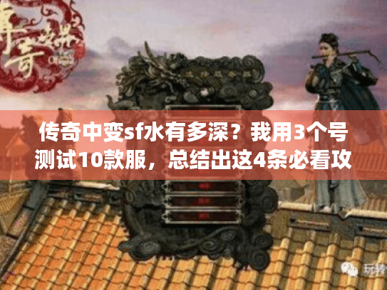 传奇中变sf水有多深?我用3个号测试10款服,总结出这4条必看攻略 传奇中变sf水有多深?我用3个号测试10款服,总结出这4条必看攻略