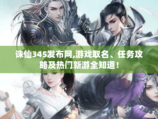 诛仙345发布网,游戏取名、任务攻略及热门新游全知道! 诛仙345发布网,游戏取名、任务攻略及热门新游全知道!