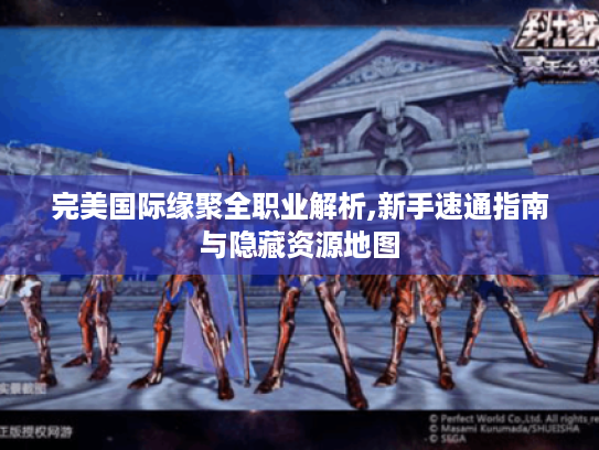 完美国际缘聚全职业解析,新手速通指南与隐藏资源地图