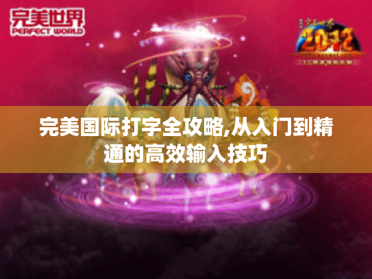 完美国际打字全攻略,从入门到精通的高效输入技巧 完美国际打字全攻略,从入门到精通的高效输入技巧