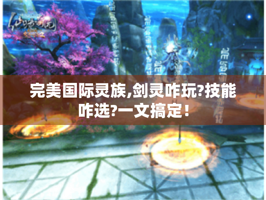 完美国际灵族,剑灵咋玩?技能咋选?一文搞定！