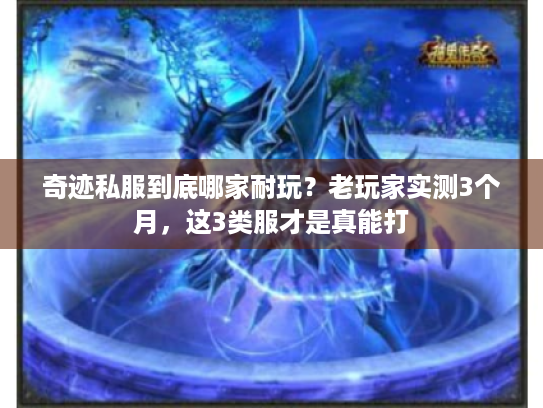 奇迹私服到底哪家耐玩?老玩家实测3个月,这3类服才是真能打 奇迹私服到底哪家耐玩?老玩家实测3个月,这3类服才是真能打