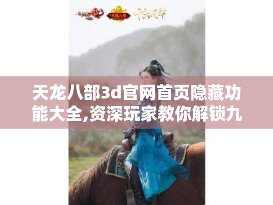天龙八部3d官网首页隐藏功能大全,资深玩家教你解锁九层妖塔 天龙八部3d官网首页隐藏功能大全,资深玩家教你解锁九层妖塔