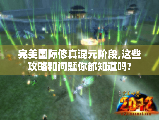 完美国际修真混元阶段,这些攻略和问题你都知道吗? 完美国际修真混元阶段,这些攻略和问题你都知道吗?