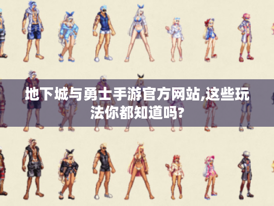 地下城与勇士手游官方网站,这些玩法你都知道吗? 地下城与勇士手游官方网站,这些玩法你都知道吗?