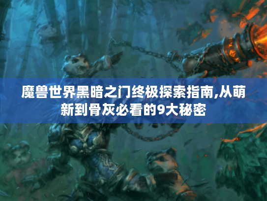 魔兽世界黑暗之门终极探索指南,从萌新到骨灰必看的9大秘密 魔兽世界黑暗之门终极探索指南,从萌新到骨灰必看的9大秘密