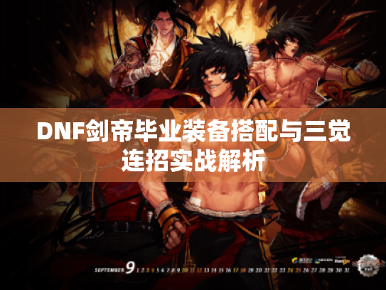 DNF剑帝毕业装备搭配与三觉连招实战解析 DNF剑帝毕业装备搭配与三觉连招实战解析