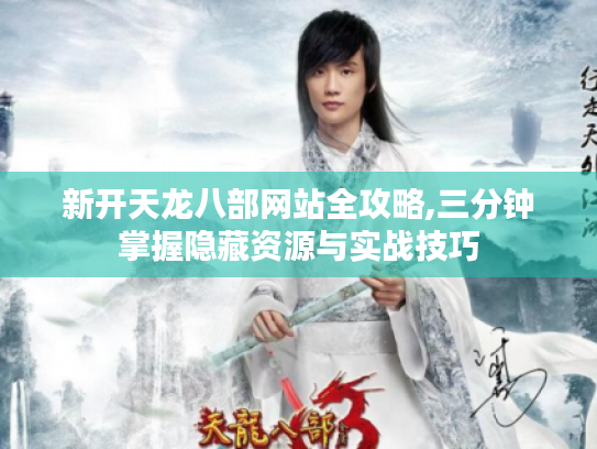 新开天龙八部网站全攻略,三分钟掌握隐藏资源与实战技巧