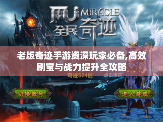 老版奇迹手游资深玩家必备,高效刷宝与战力提升全攻略 老版奇迹手游资深玩家必备,高效刷宝与战力提升全攻略