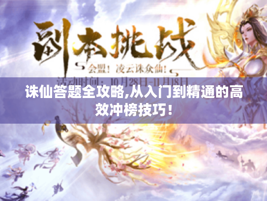 诛仙答题全攻略,从入门到精通的高效冲榜技巧! 诛仙答题全攻略,从入门到精通的高效冲榜技巧!