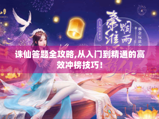 诛仙答题全攻略,从入门到精通的高效冲榜技巧! 诛仙答题全攻略,从入门到精通的高效冲榜技巧!