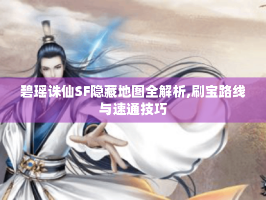 碧瑶诛仙SF隐藏地图全解析,刷宝路线与速通技巧