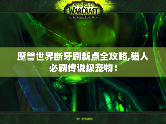 魔兽世界断牙刷新点全攻略,猎人必刷传说级宠物！