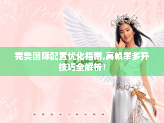 完美国际配置优化指南,高帧率多开技巧全解析! 完美国际配置优化指南,高帧率多开技巧全解析!