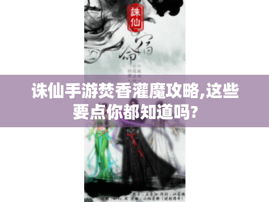 诛仙手游焚香灌魔攻略,这些要点你都知道吗? 诛仙手游焚香灌魔攻略,这些要点你都知道吗?