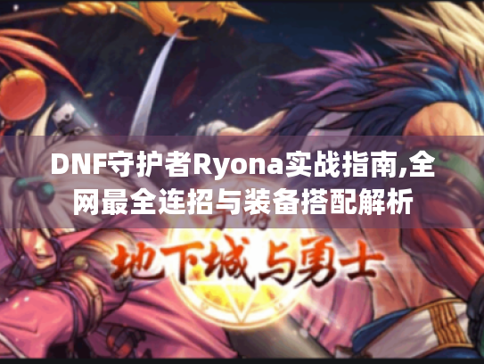 DNF守护者Ryona实战指南,全网最全连招与装备搭配解析 DNF守护者Ryona实战指南,全网最全连招与装备搭配解析